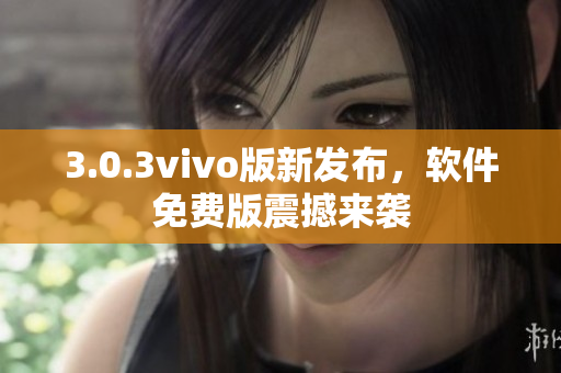 3.0.3vivo版新發(fā)布，軟件免費版震撼來襲