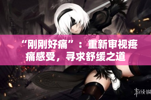 “剛剛好痛”：重新審視疼痛感受，尋求舒緩之道