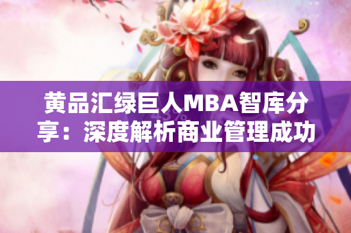 黃品匯綠巨人MBA智庫(kù)分享：深度解析商業(yè)管理成功要訣