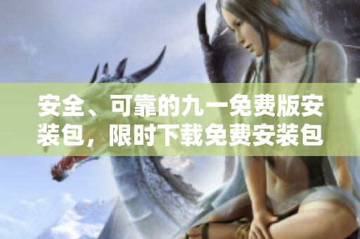 安全、可靠的九一免費版安裝包，限時下載免費安裝包，最新版本快速安裝指南