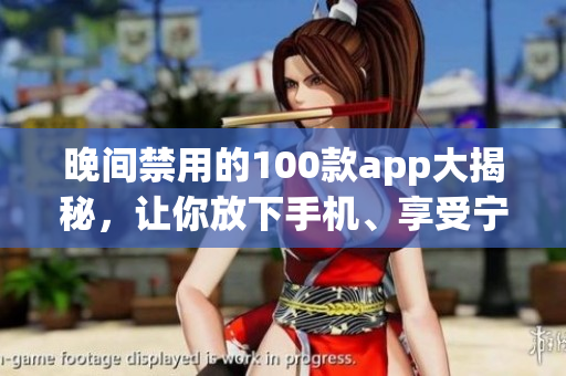 晚間禁用的100款app大揭秘，讓你放下手機、享受寧靜時間
