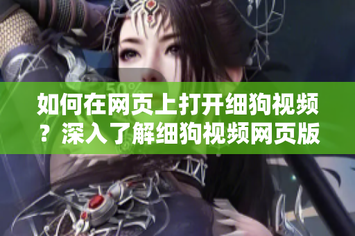 如何在網(wǎng)頁上打開細狗視頻？深入了解細狗視頻網(wǎng)頁版的操作步驟