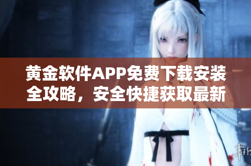 黃金軟件APP免費下載安裝全攻略，安全快捷獲取最新版，詳細步驟一網(wǎng)打盡