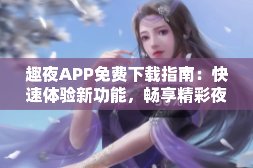 趣夜APP免費下載指南：快速體驗新功能，暢享精彩夜生活