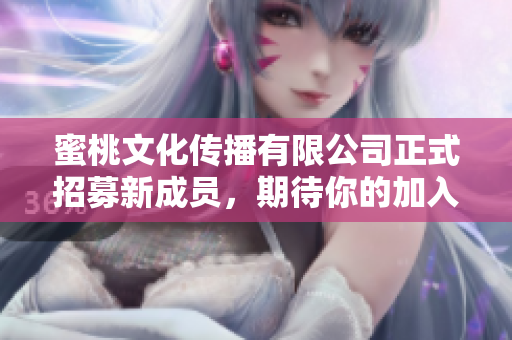 蜜桃文化傳播有限公司正式招募新成員，期待你的加入!
