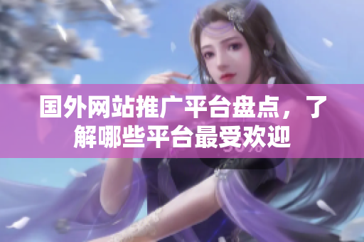 國外網(wǎng)站推廣平臺盤點，了解哪些平臺最受歡迎