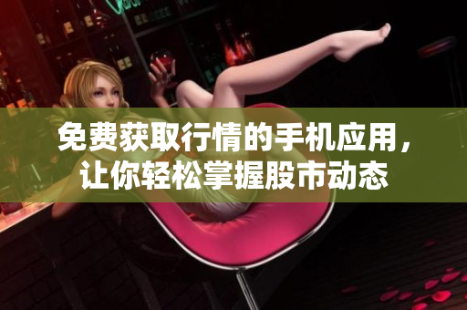 免費獲取行情的手機應用，讓你輕松掌握股市動態(tài)