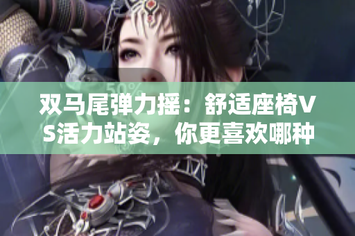 雙馬尾彈力搖：舒適座椅VS活力站姿，你更喜歡哪種方式跳躍？