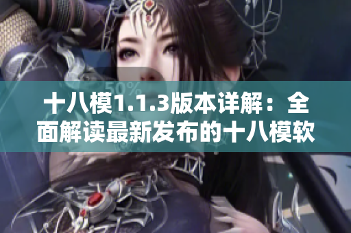 十八模1.1.3版本詳解：全面解讀最新發(fā)布的十八模軟件更新內(nèi)容與功能優(yōu)化