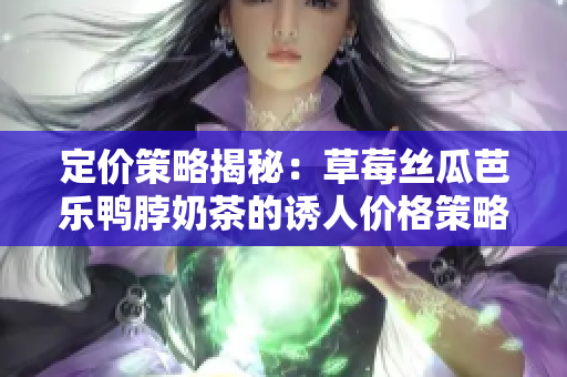定價策略揭秘：草莓絲瓜芭樂鴨脖奶茶的誘人價格策略解析