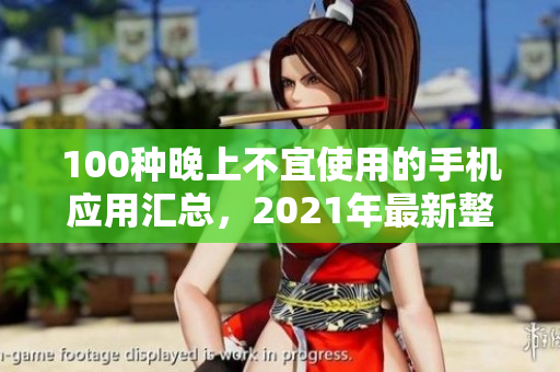 100種晚上不宜使用的手機(jī)應(yīng)用匯總，2021年最新整理