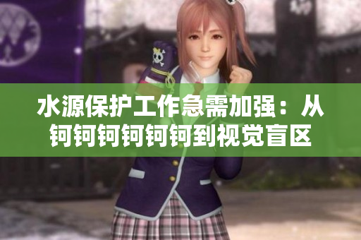 水源保護(hù)工作急需加強(qiáng)：從鈳鈳鈳鈳鈳鈳到視覺盲區(qū)
