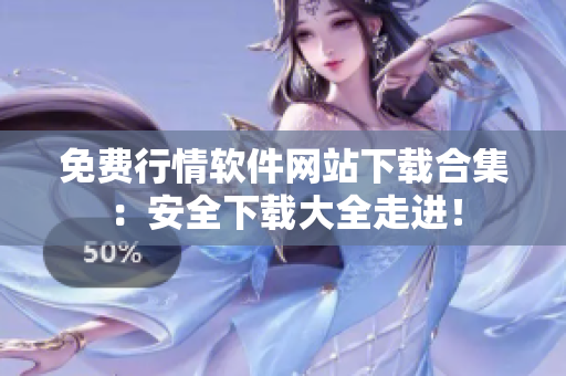 免費(fèi)行情軟件網(wǎng)站下載合集：安全下載大全走進(jìn)！