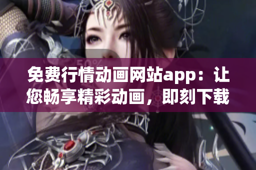 免費(fèi)行情動(dòng)畫網(wǎng)站app：讓您暢享精彩動(dòng)畫，即刻下載體驗(yàn)!