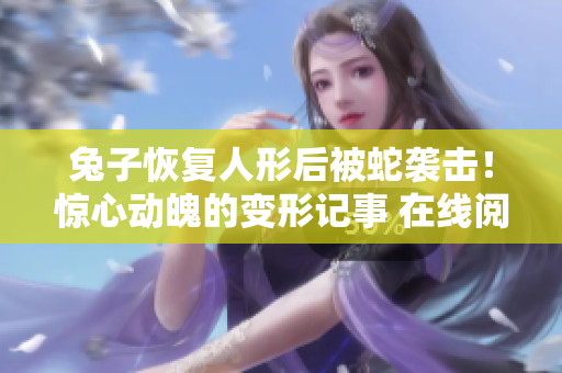 兔子恢復(fù)人形后被蛇襲擊！驚心動(dòng)魄的變形記事 在線閱讀
