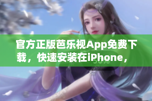 官方正版芭樂視App免費(fèi)下載，快速安裝在iPhone， 觀看高清視頻隨時(shí)暢快享受