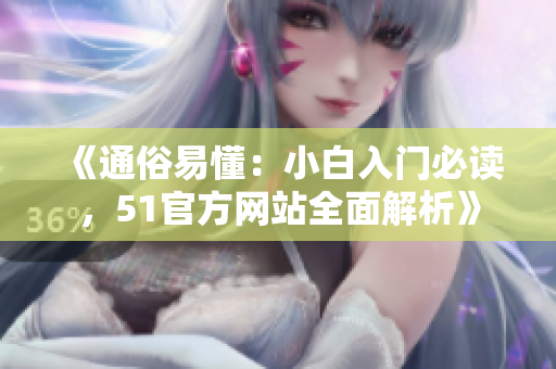 《通俗易懂：小白入門必讀，51官方網(wǎng)站全面解析》