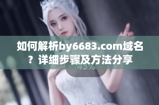 如何解析by6683.com域名？詳細步驟及方法分享
