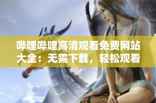 嗶哩嗶哩高清觀看免費網(wǎng)站大全：無需下載，輕松觀看最新熱播影視節(jié)目