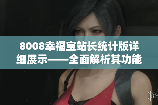 8008幸福寶站長統(tǒng)計(jì)版詳細(xì)展示——全面解析其功能特色
