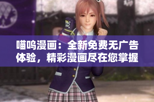 喵嗚漫畫：全新免費無廣告體驗，精彩漫畫盡在您掌握
