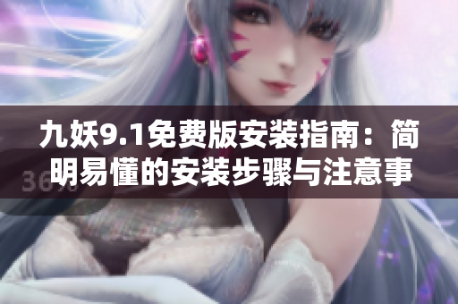 九妖9.1免費(fèi)版安裝指南：簡明易懂的安裝步驟與注意事項(xiàng)