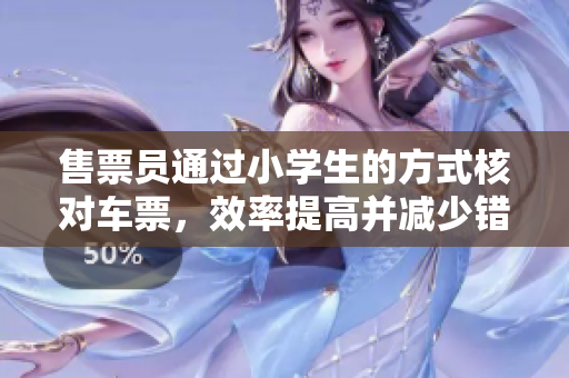 售票員通過(guò)小學(xué)生的方式核對(duì)車票，效率提高并減少錯(cuò)誤率
