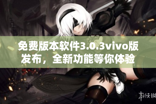 免費(fèi)版本軟件3.0.3vivo版發(fā)布，全新功能等你體驗(yàn)