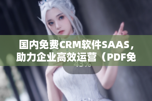 國內(nèi)免費CRM軟件SAAS，助力企業(yè)高效運營（PDF免費下載）