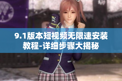 9.1版本短視頻無限速安裝教程-詳細(xì)步驟大揭秘