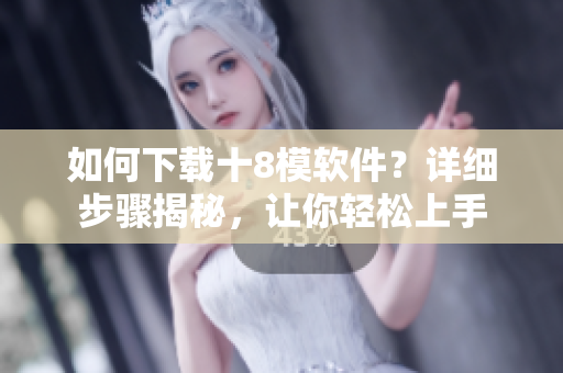 如何下載十8模軟件？詳細(xì)步驟揭秘，讓你輕松上手