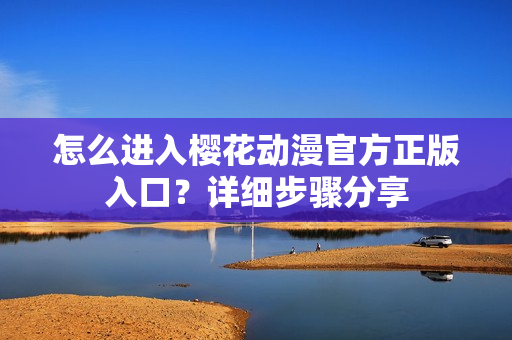 怎么進(jìn)入櫻花動(dòng)漫官方正版入口？詳細(xì)步驟分享