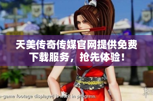 天美傳奇?zhèn)髅焦倬W(wǎng)提供免費(fèi)下載服務(wù)，搶先體驗(yàn)！