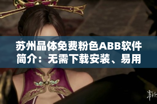 蘇州晶體免費(fèi)粉色ABB軟件簡介：無需下載安裝、易用的晶體色彩管理軟件