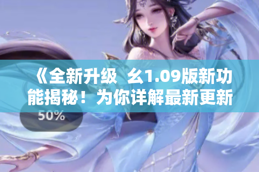 《全新升級  幺1.09版新功能揭秘！為你詳解最新更新》