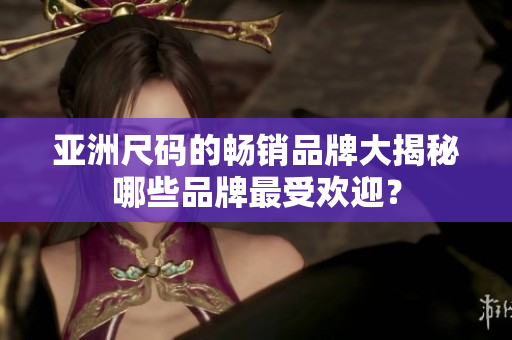 亞洲尺碼的暢銷品牌大揭秘哪些品牌最受歡迎？