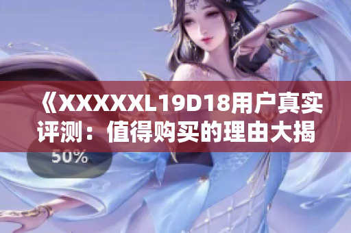 《XXXXXL19D18用戶真實(shí)評測：值得購買的理由大揭秘！》