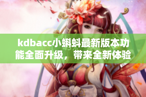 kdbacc小蝌蚪最新版本功能全面升級，帶來全新體驗