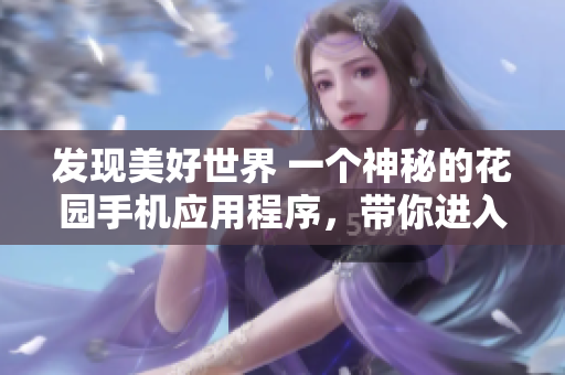 發(fā)現(xiàn)美好世界 一個(gè)神秘的花園手機(jī)應(yīng)用程序，帶你進(jìn)入未知的奇妙世界