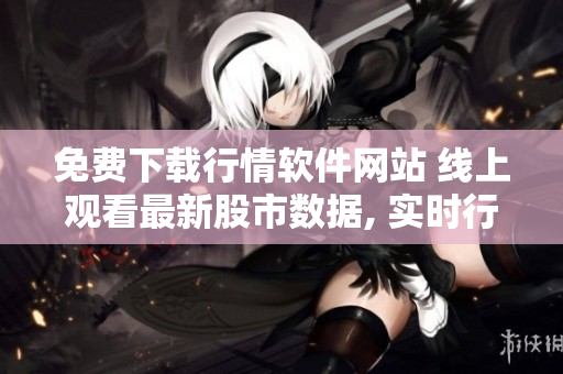 免費(fèi)下載行情軟件網(wǎng)站 線上觀看最新股市數(shù)據(jù), 實(shí)時(shí)行情更新, 無需付費(fèi)!