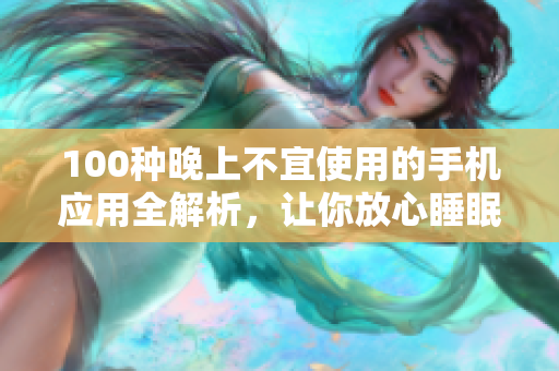 100種晚上不宜使用的手機(jī)應(yīng)用全解析，讓你放心睡眠