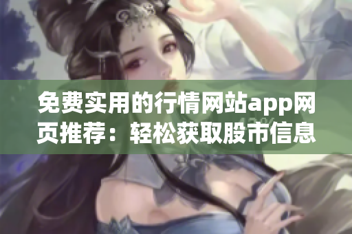 免費(fèi)實(shí)用的行情網(wǎng)站app網(wǎng)頁(yè)推薦：輕松獲取股市信息，快速掌握投資動(dòng)態(tài)