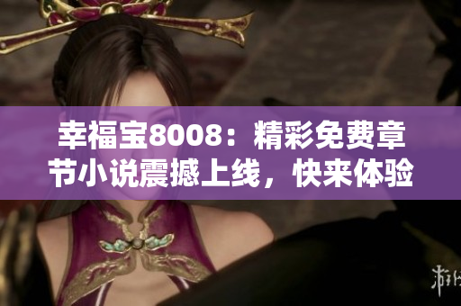 幸福寶8008：精彩免費(fèi)章節(jié)小說(shuō)震撼上線，快來(lái)體驗(yàn)久違的閱讀快感！