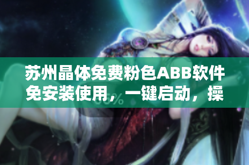 蘇州晶體免費(fèi)粉色ABB軟件免安裝使用，一鍵啟動，操作簡便