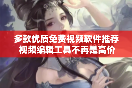 多款優(yōu)質(zhì)免費(fèi)視頻軟件推薦 視頻編輯工具不再是高價(jià)產(chǎn)品