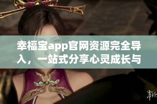幸福寶app官網資源完全導入，一站式分享心靈成長與幸福體驗