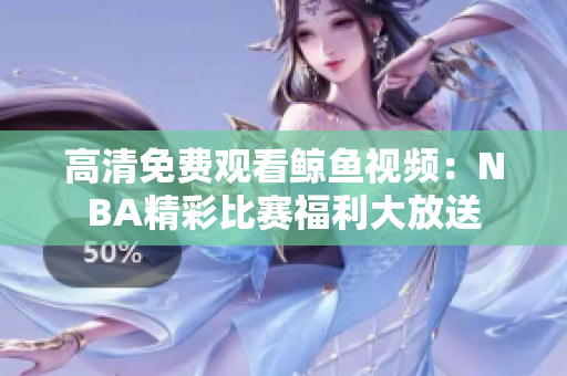 高清免費觀看鯨魚視頻：NBA精彩比賽福利大放送