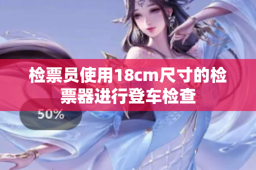 檢票員使用18cm尺寸的檢票器進(jìn)行登車檢查