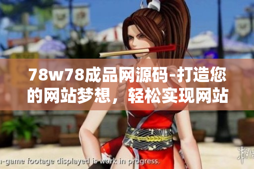 78w78成品網(wǎng)源碼-打造您的網(wǎng)站夢想，輕松實現(xiàn)網(wǎng)站定制定位