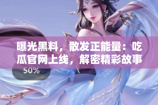 曝光黑料，散發(fā)正能量：吃瓜官網(wǎng)上線，解密精彩故事